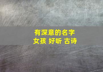 有深意的名字 女孩 好听 古诗